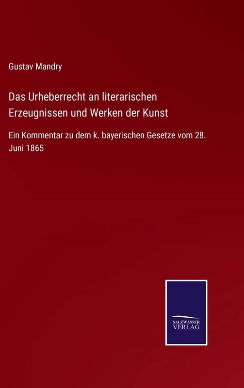 Das Urheberrecht an literarischen Erzeugnissen und Werken der Kunst: Ein Kommentar zu dem k. bayerischen Gesetze vom 28. Juni 1865