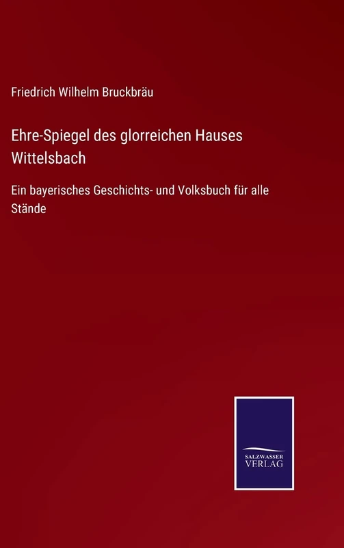 Ehre-Spiegel des glorreichen Hauses Wittelsbach: Ein bayerisches Geschichts- und Volksbuch für alle Stände