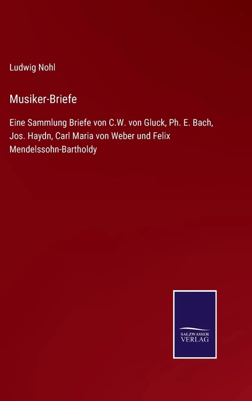 Musiker-Briefe: Eine Sammlung Briefe von C.W. von Gluck, Ph. E. Bach, Jos. Haydn, Carl Maria von Weber und Felix Mendelssohn-Bartholdy