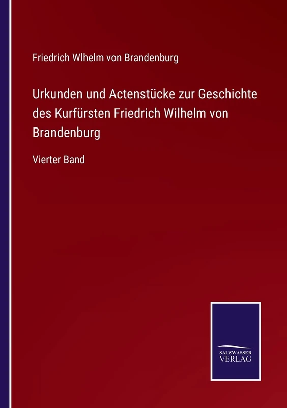 Urkunden und Actenstücke zur Geschichte des Kurfürsten Friedrich Wilhelm von Brandenburg: Vierter Band