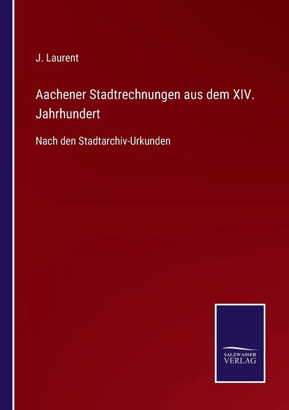Aachener Stadtrechnungen aus dem XIV. Jahrhundert: Nach den Stadtarchiv-Urkunden