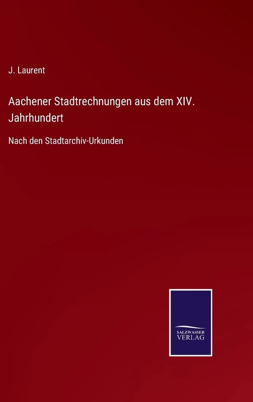 Aachener Stadtrechnungen aus dem XIV. Jahrhundert: Nach den Stadtarchiv-Urkunden