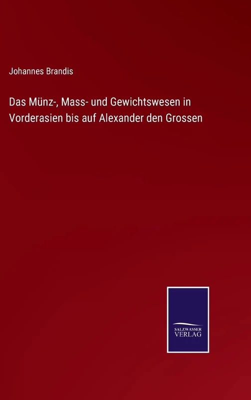 Das Münz-, Mass- und Gewichtswesen in Vorderasien bis auf Alexander den Grossen