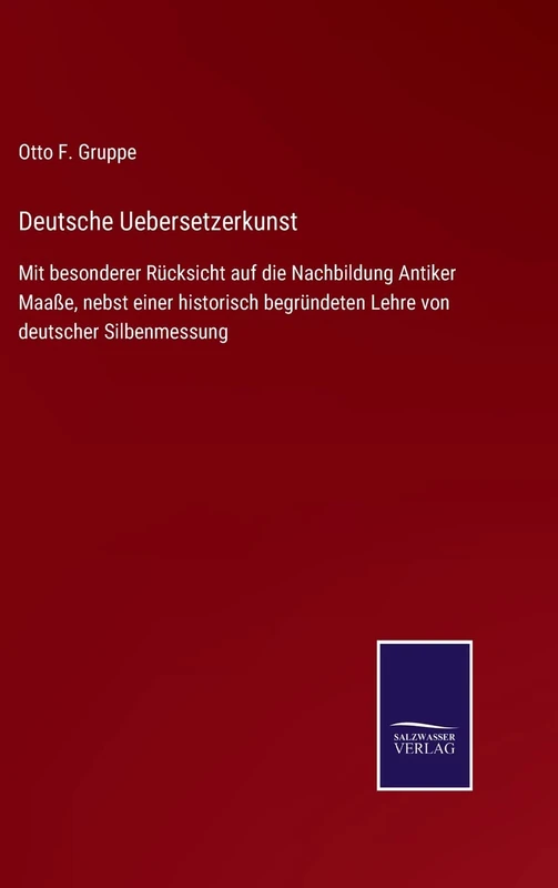 Deutsche Uebersetzerkunst: Mit besonderer Rücksicht auf die Nachbildung Antiker Maaße, nebst einer historisch begründeten Lehre von deutscher Silbenmessung