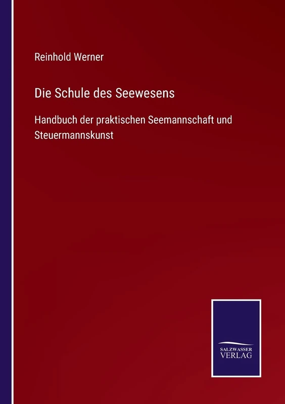 Die Schule des Seewesens: Handbuch der praktischen Seemannschaft und Steuermannskunst