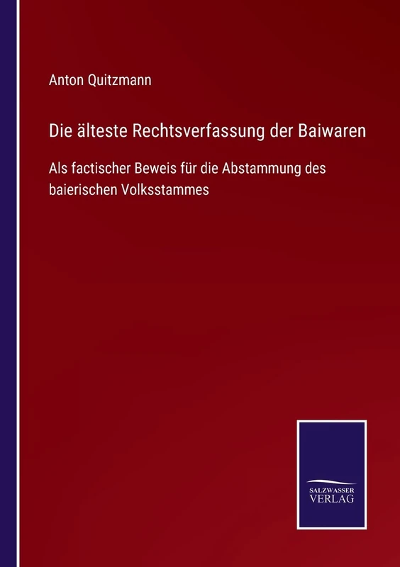Die älteste Rechtsverfassung der Baiwaren: Als factischer Beweis für die Abstammung des baierischen Volksstammes