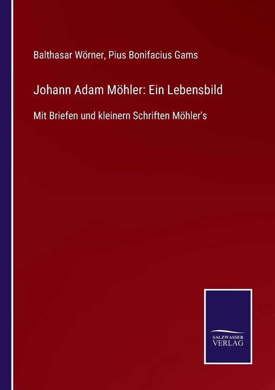 Johann Adam Möhler: Ein Lebensbild: Mit Briefen und kleinern Schriften Möhler's