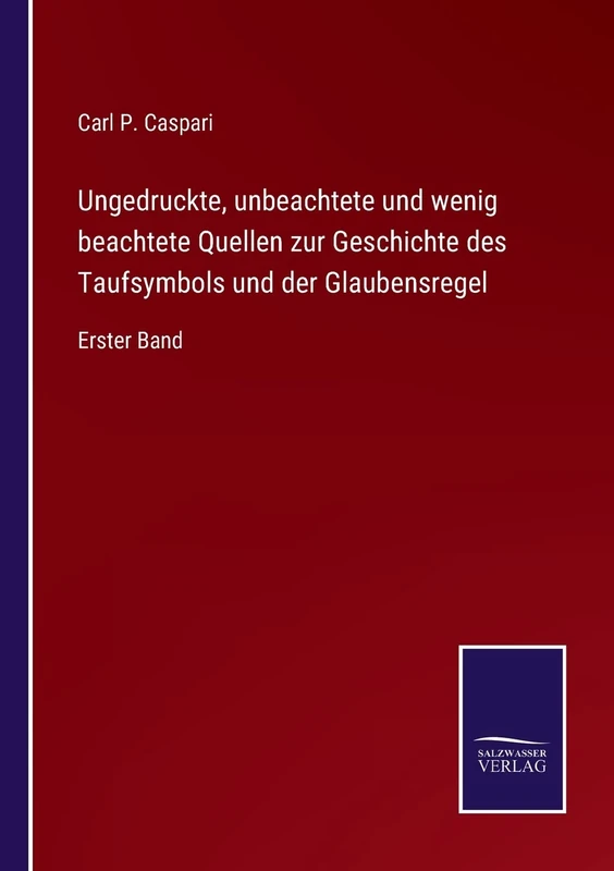Ungedruckte, unbeachtete und wenig beachtete Quellen zur Geschichte des Taufsymbols und der Glaubensregel: Erster Band