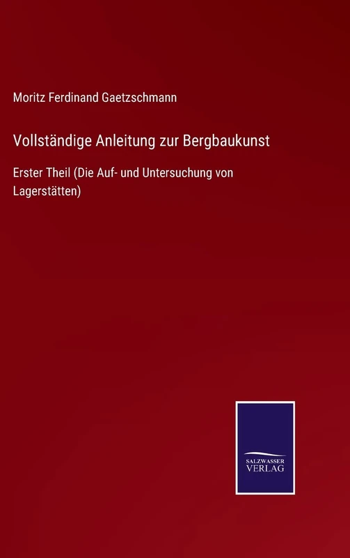 Vollständige Anleitung zur Bergbaukunst: Erster Theil (Die Auf- und Untersuchung von Lagerstätten)