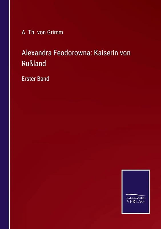 Alexandra Feodorowna: Kaiserin von Rußland: Erster Band