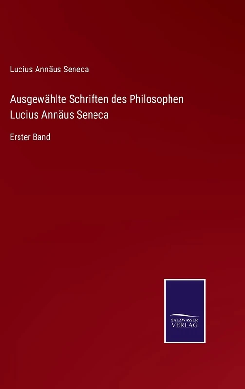 Ausgewählte Schriften des Philosophen Lucius Annäus Seneca: Erster Band