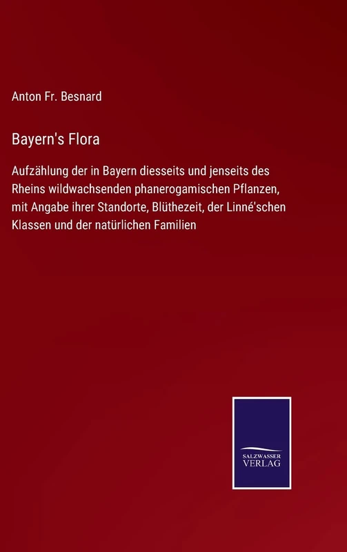 Bayern's Flora: Aufzählung der in Bayern diesseits und jenseits des Rheins wildwachsenden phanerogamischen Pflanzen, mit Angabe ihrer Standorte, ... Klassen und der natürlichen Familien