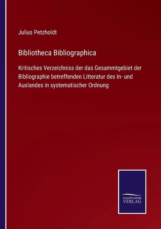 Bibliotheca Bibliographica: Kritisches Verzeichniss der das Gesammtgebiet der Bibliographie betreffenden Litteratur des In- und Auslandes in systematischer Ordnung