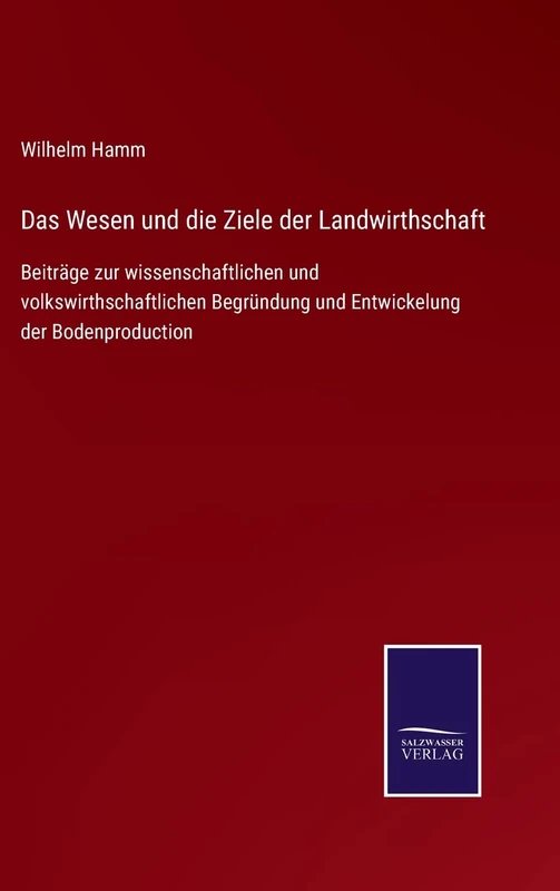 Das Wesen und die Ziele der Landwirthschaft: Beiträge zur wissenschaftlichen und volkswirthschaftlichen Begründung und Entwickelung der Bodenproduction