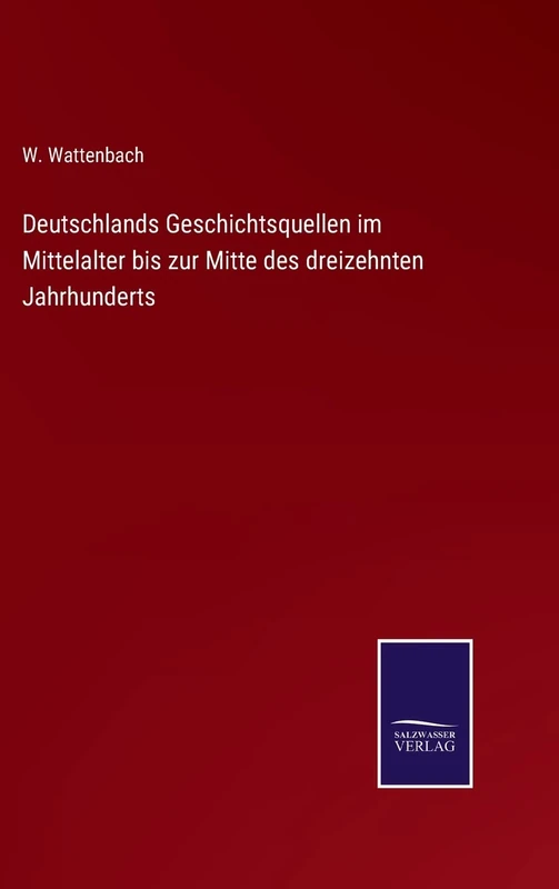 Deutschlands Geschichtsquellen im Mittelalter bis zur Mitte des dreizehnten Jahrhunderts