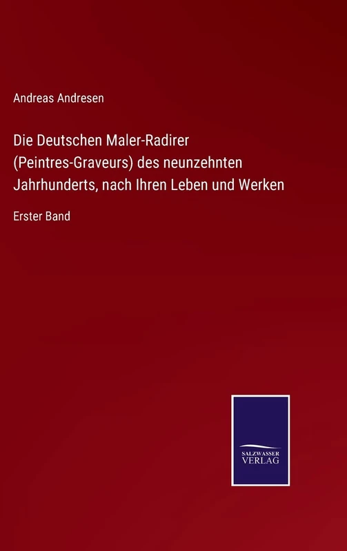 Die Deutschen Maler-Radirer (Peintres-Graveurs) des neunzehnten Jahrhunderts, nach Ihren Leben und Werken: Erster Band