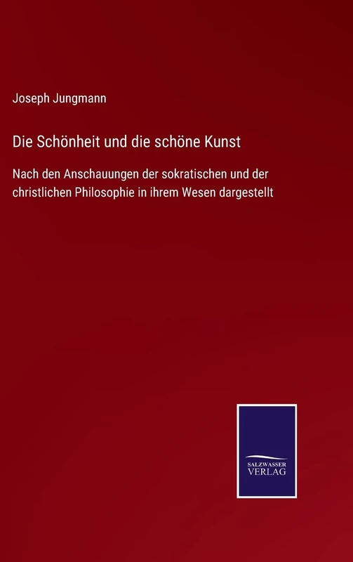 Die Schönheit und die schöne Kunst: Nach den Anschauungen der sokratischen und der christlichen Philosophie in ihrem Wesen dargestellt