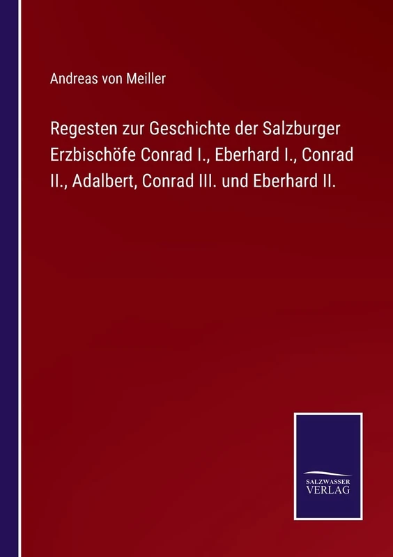 Regesten zur Geschichte der Salzburger Erzbischöfe Conrad I., Eberhard I., Conrad II., Adalbert, Conrad III. und Eberhard II.