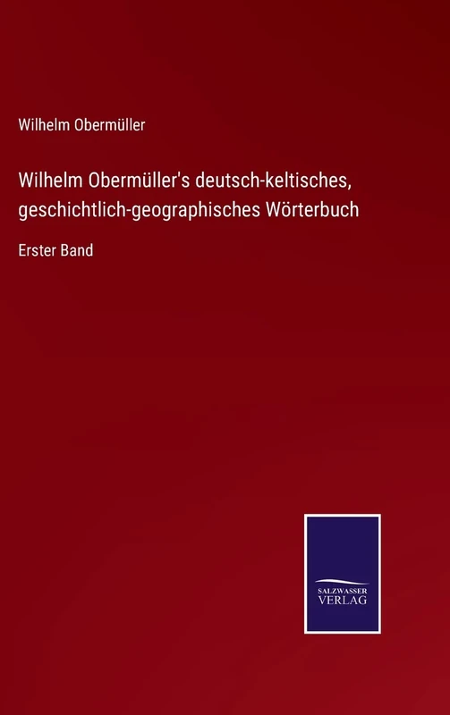 Wilhelm Obermüller's deutsch-keltisches, geschichtlich-geographisches Wörterbuch: Erster Band