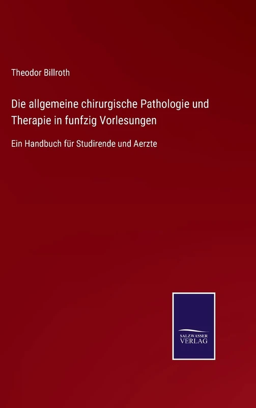 Die allgemeine chirurgische Pathologie und Therapie in funfzig Vorlesungen: Ein Handbuch für Studirende und Aerzte