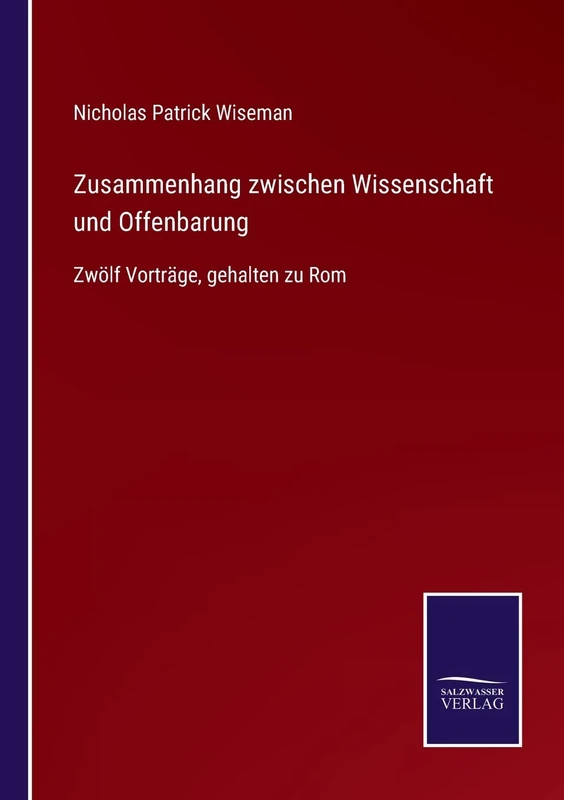 Zusammenhang zwischen Wissenschaft und Offenbarung: Zwölf Vorträge, gehalten zu Rom