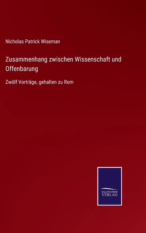 Zusammenhang zwischen Wissenschaft und Offenbarung: Zwölf Vorträge, gehalten zu Rom