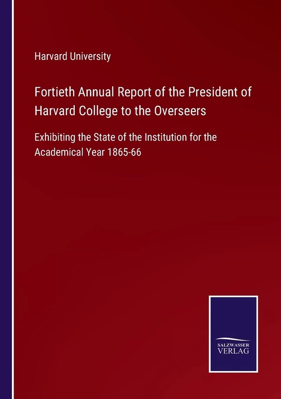 Fortieth Annual Report of the President of Harvard College to the Overseers: Exhibiting the State of the Institution for the Academical Year 1865-66