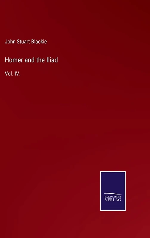 Homer and the Iliad: Vol. IV.