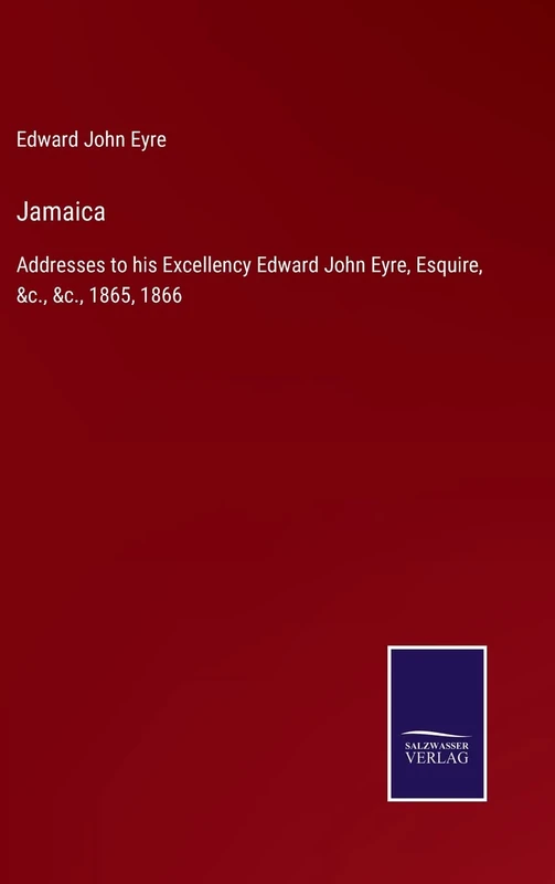 Jamaica: Addresses to his Excellency Edward John Eyre, Esquire, &c., &c., 1865, 1866