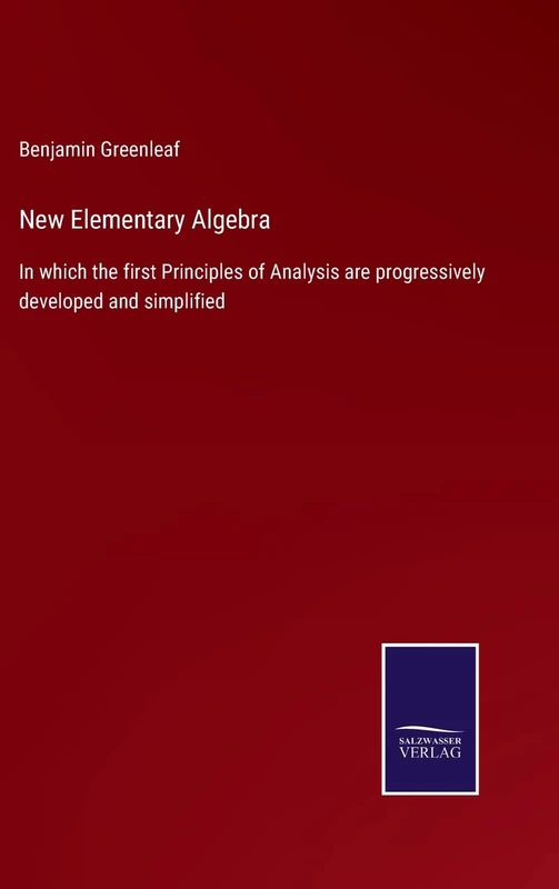 New Elementary Algebra: In which the first Principles of Analysis are progressively developed and simplified
