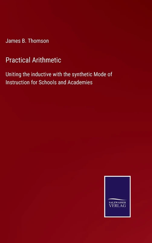 Practical Arithmetic: Uniting the inductive with the synthetic Mode of Instruction for Schools and Academies