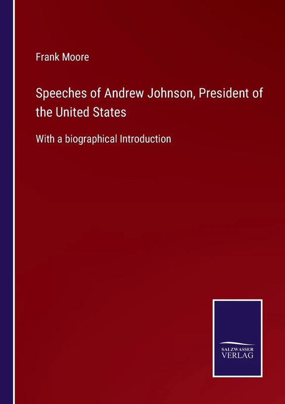 Speeches of Andrew Johnson, President of the United States: With a biographical Introduction