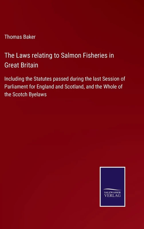 The Laws relating to Salmon Fisheries in Great Britain: Including the Statutes passed during the last Session of Parliament for England and Scotland, and the Whole of the Scotch Byelaws