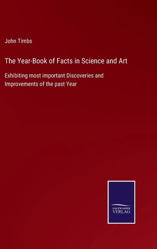 The Year-Book of Facts in Science and Art: Exhibiting most important Discoveries and Improvements of the past Year