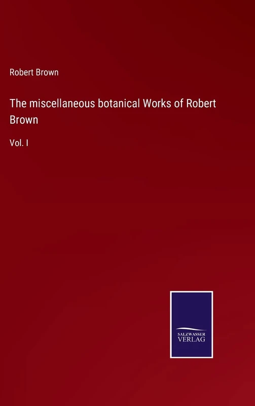 The miscellaneous botanical Works of Robert Brown: Vol. I