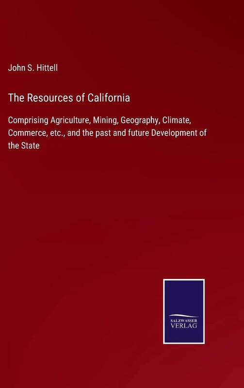 The Resources of California: Comprising Agriculture, Mining, Geography, Climate, Commerce, etc., and the past and future Development of the State
