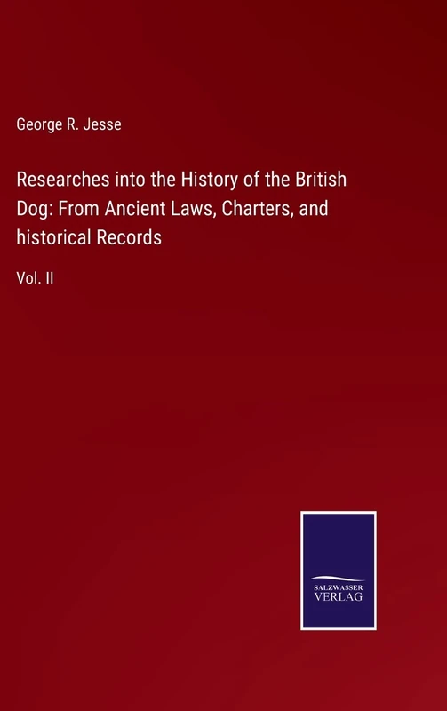 Researches into the History of the British Dog: From Ancient Laws, Charters, and historical Records: Vol. II