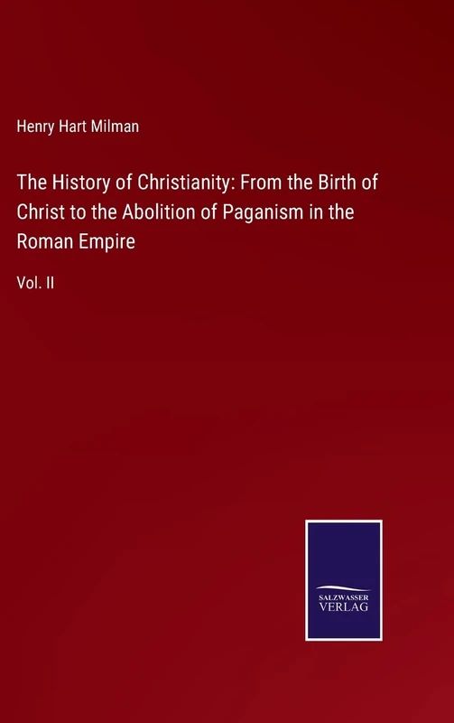 The History of Christianity: From the Birth of Christ to the Abolition of Paganism in the Roman Empire: Vol. II