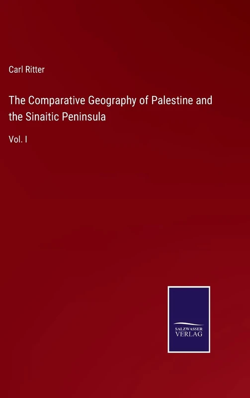 The Comparative Geography of Palestine and the Sinaitic Peninsula: Vol. I