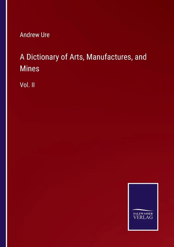 A Dictionary of Arts, Manufactures, and Mines: Vol. II
