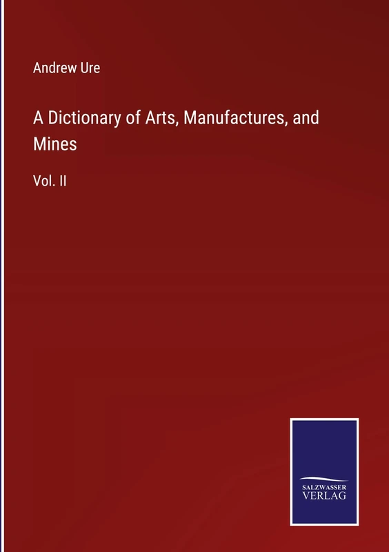 A Dictionary of Arts, Manufactures, and Mines: Vol. II
