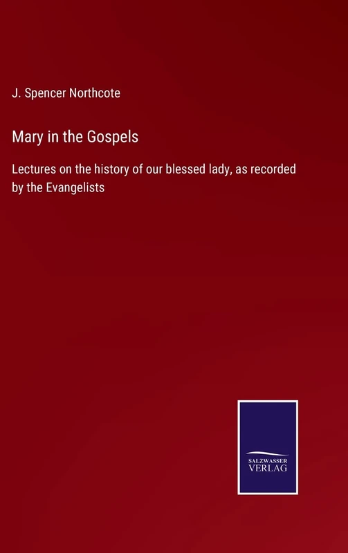 Mary in the Gospels: Lectures on the history of our blessed lady, as recorded by the Evangelists