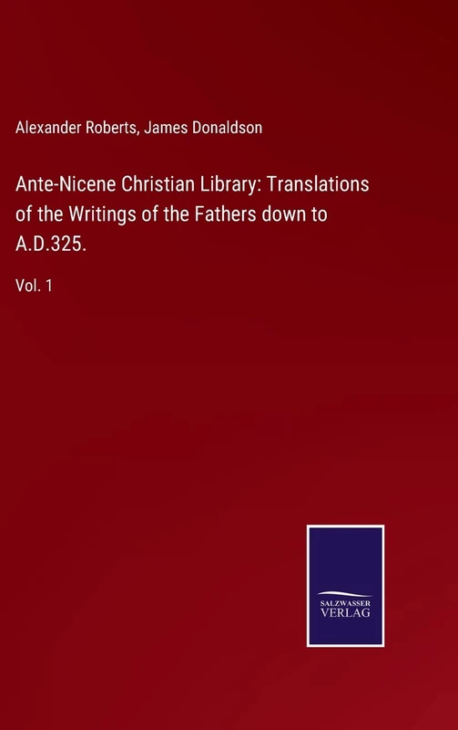 Ante-Nicene Christian Library: Translations of the Writings of the Fathers down to A.D.325.: Vol. 1