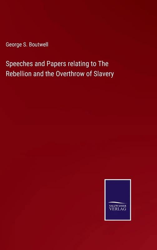 Speeches and Papers relating to The Rebellion and the Overthrow of Slavery