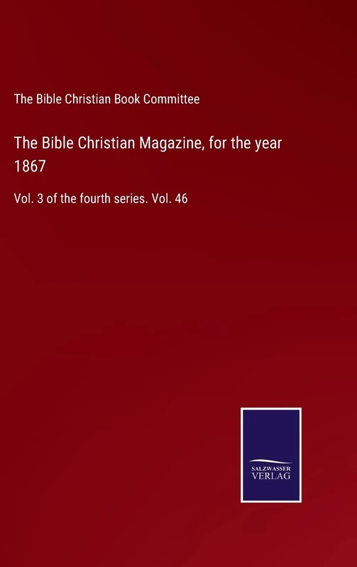 The Bible Christian Magazine, for the year 1867: Vol. 3 of the fourth series. Vol. 46