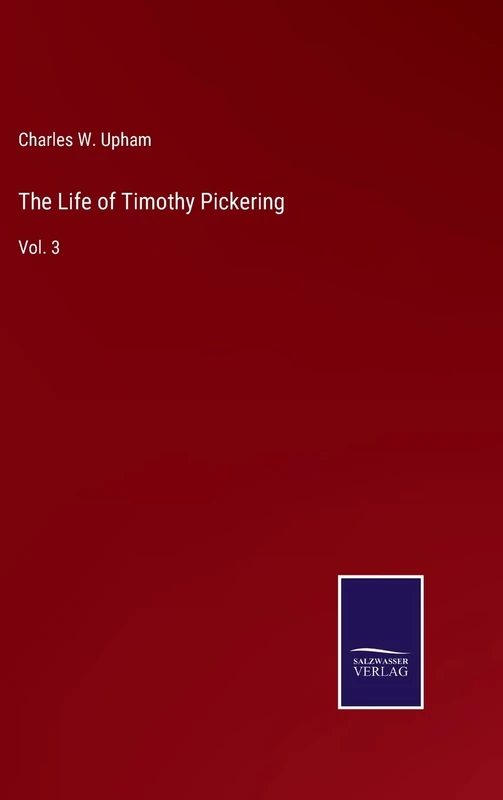 The Life of Timothy Pickering: Vol. 3