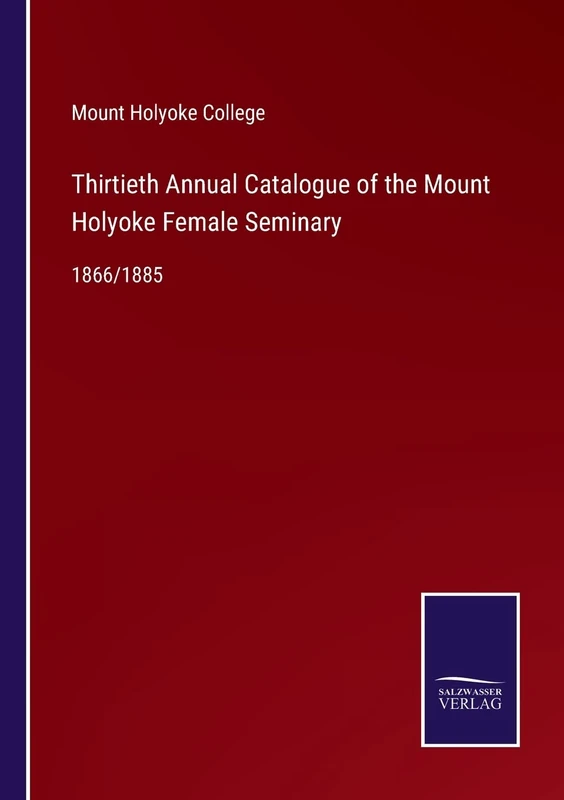 Thirtieth Annual Catalogue of the Mount Holyoke Female Seminary: 1866/1885