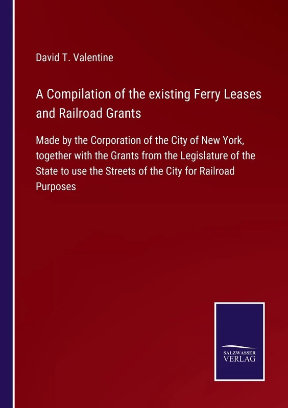 A Compilation of the existing Ferry Leases and Railroad Grants: Made by the Corporation of the City of New York, together with the Grants from the ... the Streets of the City for Railroad Purposes - Image 1