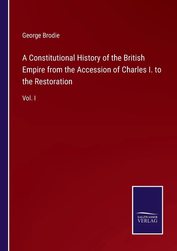 A Constitutional History of the British Empire from the Accession of Charles I. to the Restoration: Vol. I