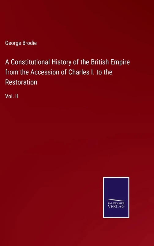 A Constitutional History of the British Empire from the Accession of Charles I. to the Restoration: Vol. II